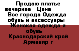 Продаю платье вечернее › Цена ­ 7 000 - Все города Одежда, обувь и аксессуары » Женская одежда и обувь   . Краснодарский край,Армавир г.